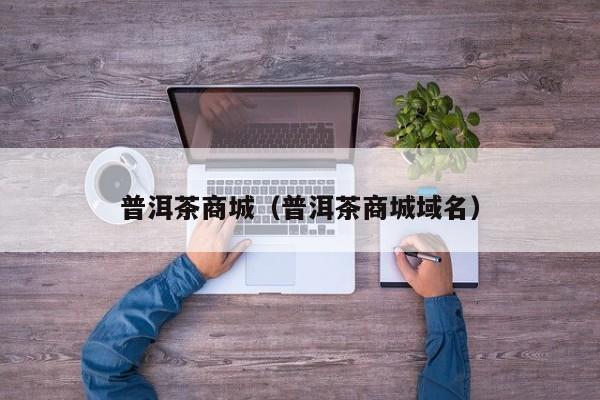 普洱茶商城（普洱茶商城域名）
