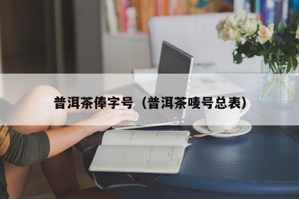 普洱茶俸字号（普洱茶唛号总表）