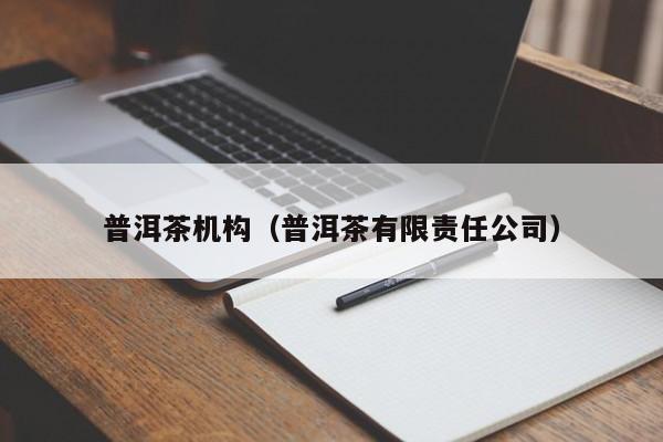 普洱茶机构（普洱茶有限责任公司）