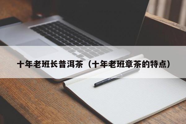 十年老班长普洱茶（十年老班章茶的特点）