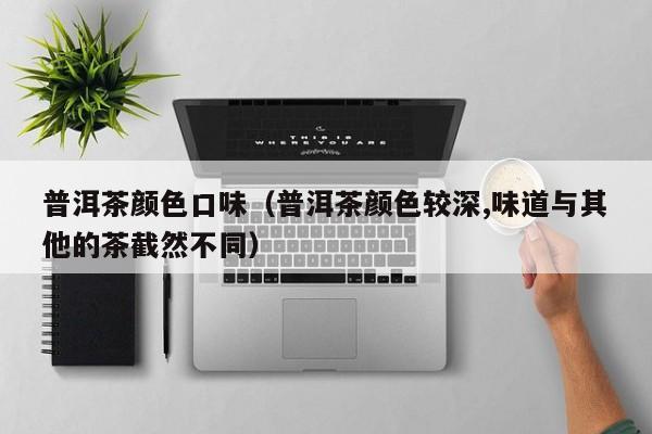 普洱茶颜色口味（普洱茶颜色较深,味道与其他的茶截然不同）