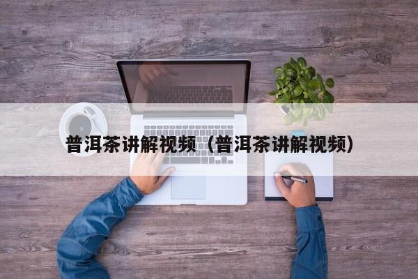 普洱茶讲解视频（普洱茶讲解视频）