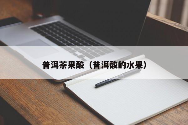 普洱茶果酸（普洱酸的水果）