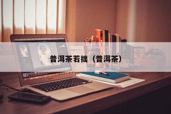 普洱茶若拙（普洱茶）