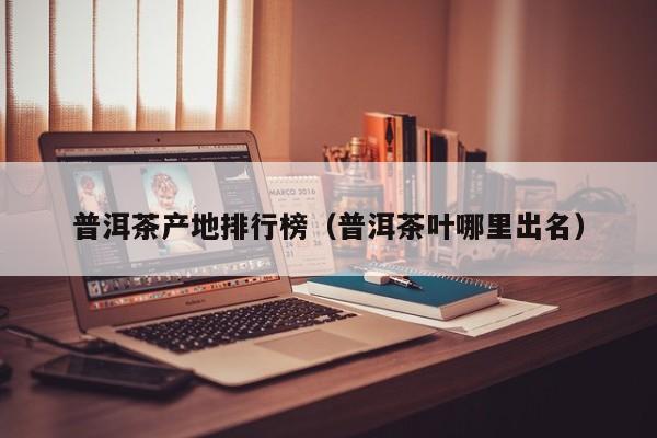 普洱茶产地排行榜（普洱茶叶哪里出名）