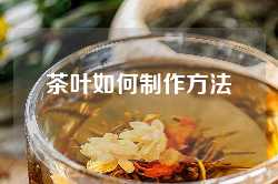 茶叶如何制作方法