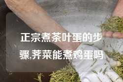 正宗煮茶叶蛋的步骤,荠菜能煮鸡蛋吗