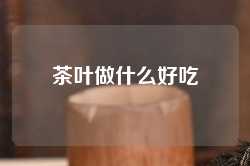 茶叶做什么好吃