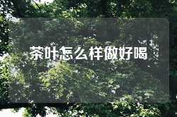 茶叶怎么样做好喝