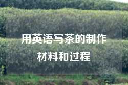 用英语写茶的制作材料和过程