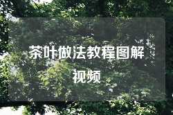 茶叶做法教程图解视频
