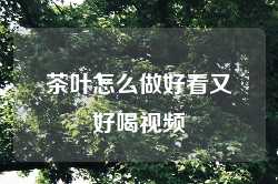 茶叶怎么做好看又好喝视频