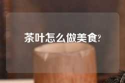 茶叶怎么做美食?