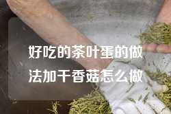 好吃的茶叶蛋的做法加干香菇怎么做