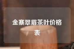 金寨翠眉茶叶价格表
