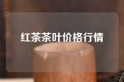 红茶茶叶价格行情