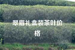翠眉礼盒装茶叶价格