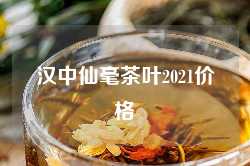 汉中仙毫茶叶2021价格