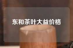 东和茶叶大益价格