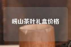 崂山茶叶礼盒价格