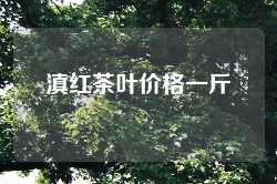 滇红茶叶价格一斤