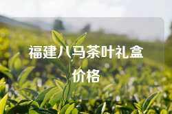 福建八马茶叶礼盒价格