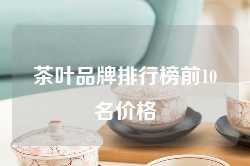 茶叶品牌排行榜前10名价格