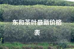 东和茶叶最新价格表