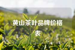 黄山茶叶品牌价格表