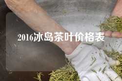 2016冰岛茶叶价格表
