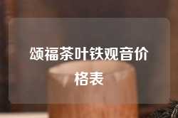 颂福茶叶铁观音价格表