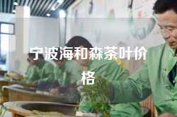 宁波海和森茶叶价格