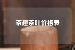 茶趣茶叶价格表