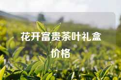 花开富贵茶叶礼盒价格