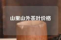 山里山外茶叶价格