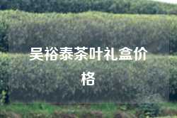 吴裕泰茶叶礼盒价格
