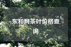 东和网茶叶价格查询