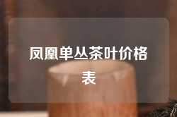 凤凰单丛茶叶价格表