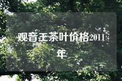 观音王茶叶价格2011年