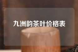 九洲韵茶叶价格表