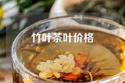 竹叶茶叶价格