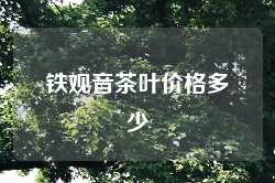 铁观音茶叶价格多少