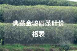 典藏金骏眉茶叶价格表