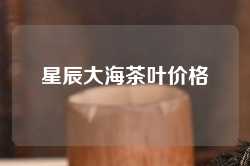 星辰大海茶叶价格