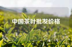 中国茶叶批发价格