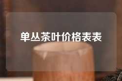 单丛茶叶价格表表