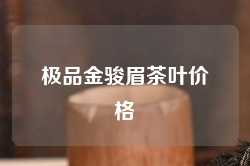 极品金骏眉茶叶价格