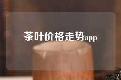 茶叶价格走势app