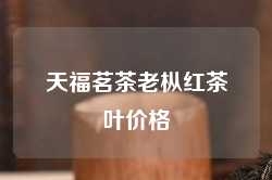 天福茗茶老枞红茶叶价格