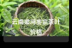 云南梁河兆宗茶叶价格